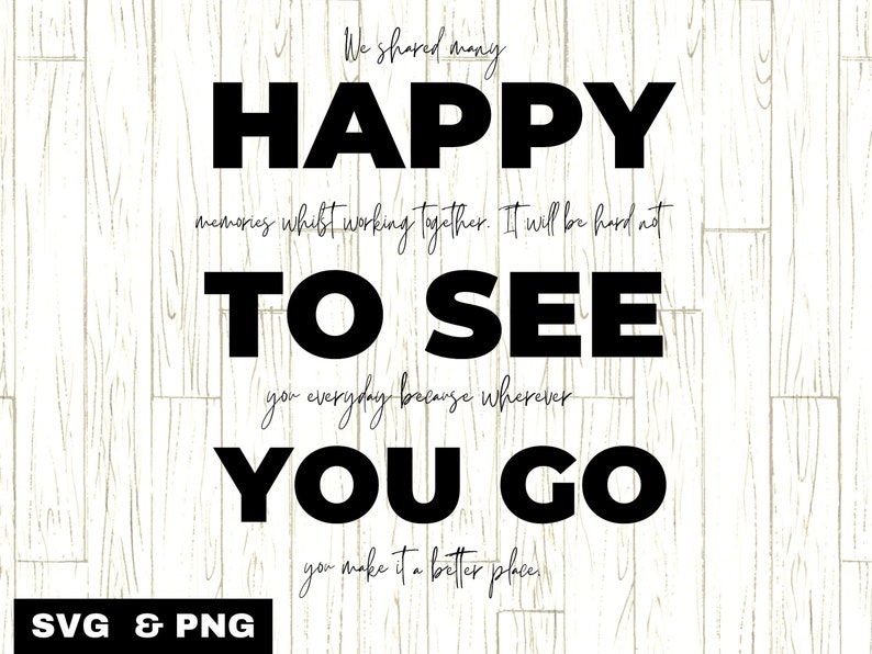 May include: Black and white text graphic on a woodgrain background. The text reads "We shared many happy memories whilst working together. It will be hard not to see you everyday because wherever you go you make it a better place."  SVG & PNG.