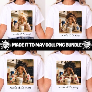May include: White t-shirts featuring a doll graphic with the text "TEACH" on a mug, and "made it to may" below. The doll is depicted in various hairstyles and skin tones. The image also includes the text "MADE IT TO MAY DOLL PNG BUNDLE".