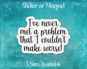 I've Never Met a Problem I Couldn't Make Worse, Sarcastic Funny Sticker or Magnet | Gift for Lovers of Sarcasm and Humor, Oops, 99 Problems
