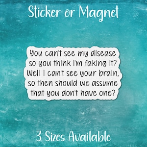 May include: A teal blue background with white text that reads "Sticker or Magnet" at the top and "You can't see my disease so you think I'm faking it? Well I can't see your brain, so then should we assume that you don't have one?" in the center. The text "3 Sizes Available" is at the bottom of the image.
