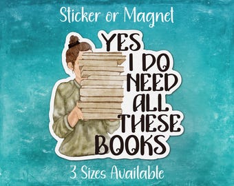 Yes I Do Need All These Books, Funny Reading Sticker or Magnet | Perfect Gift for Her, Reader, Bookish Librarian, Teacher