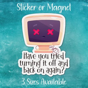 May include: A sticker or magnet featuring a cartoon computer with red X's for eyes and the text "Have you tried turning it off and back on again?"  The text "3 Sizes Available" is also included.