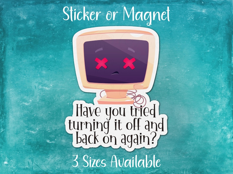 May include: A sticker or magnet featuring a cartoon computer with red X's for eyes and the text "Have you tried turning it off and back on again?"  The text "3 Sizes Available" is also included.