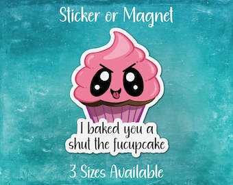 May include: A pink cupcake with a cute face and the text "I baked you a shut the fucupcake" and "3 Sizes Available" below.