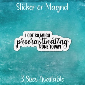 May include: White sticker or magnet with black text that reads "I got so much procrastinating done today!" on a turquoise background.  3 Sizes Available.
