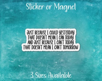 May include: A white sticker or magnet with a blue background and the text "JUST BECAUSE I COULD YESTERDAY THAT DOESN'T MEAN I CAN TODAY AND JUST BECAUSE I CAN'T TODAY THAT DOESN'T MEAN I CAN'T TOMORROW". The text is in black and the sticker is available in three sizes.