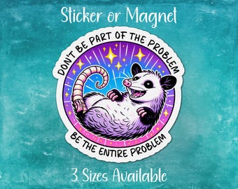 Don't Be Part of the Problem, Be the Entire Problem Sticker or Magnet | Funny, Colorful Opossum | Gift for Animal Lover, Humor, Sarcasm
