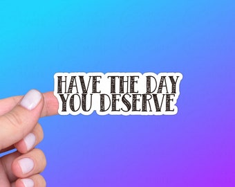 Have The Day You Deserve, Funny Sticker or Magnet | Perfect Gift for Lovers of Sarcasm and Humor, Passive Aggressive