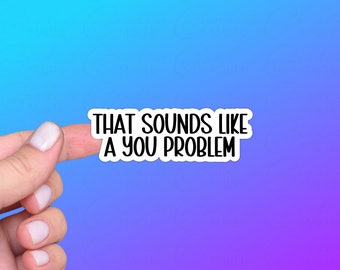 That Sounds Like a You Problem, Sarcastic Funny Sticker or Decal | Perfect Gift for Lovers of Sarcasm and Humor, Attitude