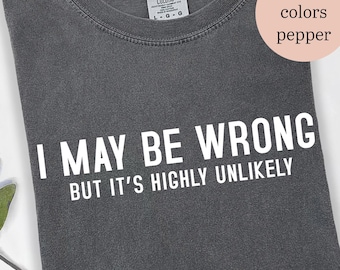 Funny Saying Shirt: I May Be Wrong But It's Highly Unlikely