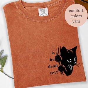 Is He Dead Yet? Funny Cat Shirt – Subtle Anti-Trump Tee, Political Protest Shirt, FDT, Resist and Persist Unisex Shirt
