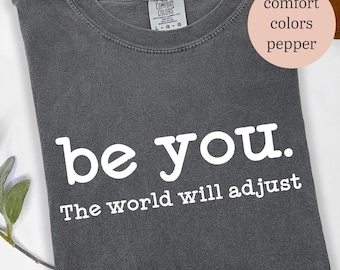 Be You The World Will Adjust Shirt - Inspirational Comfort Colors Shirt, Love Yourself Gift, Positive Quote Shirt, Best Friend Gift Idea