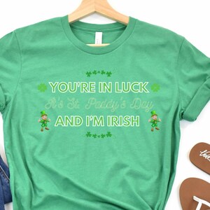Youre in Luck its St Paddys day and Im Irish shirt, St Patricks Day Tee