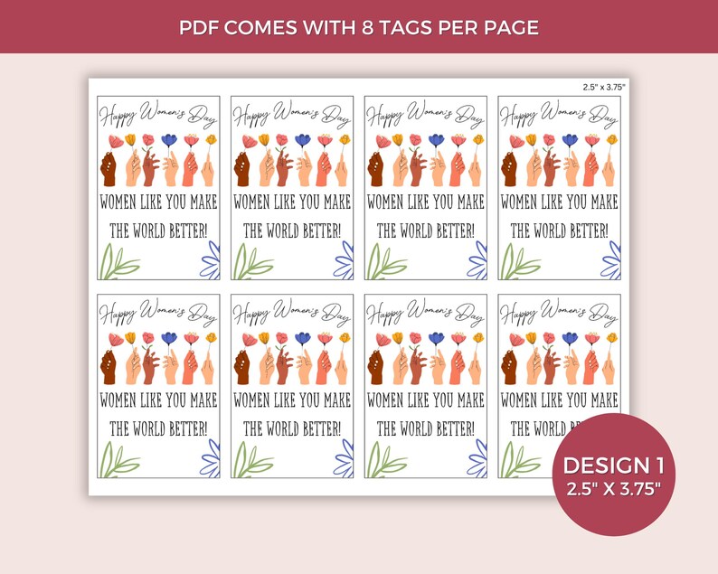 May include: Eight printable gift tags featuring a colorful illustration of hands holding flowers with the text "Happy Women's Day" and "Women like you make the world better!" Each tag measures 2.5 inches by 3.75 inches.
