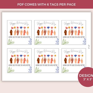 May include: Six printable gift tags featuring a colorful illustration of hands holding flowers with the text "Happy Women's Day" and "Women like you make the world better!" Each tag is 3 inches by 3 inches.
