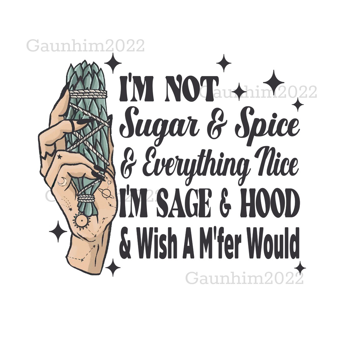I'm Not Sugar and Spice I'm Sage and Hood and Wish a Mfer Would PNG