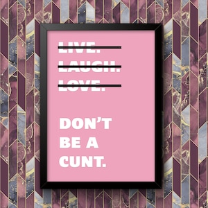 Live Laugh Love Dont Be A C**t Funny Wall Art Poster Print Art Decor Various Colours and Sizes Framed / Unframed