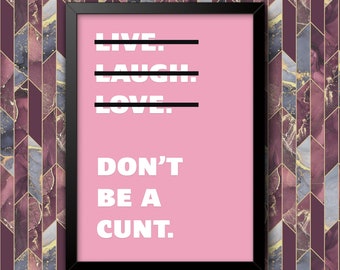 Live Laugh Love Dont Be A C**t Funny Wall Art Poster Print Art Decor Various Colours and Sizes Framed / Unframed