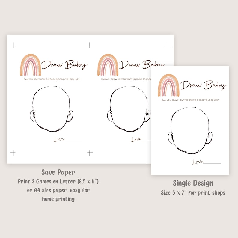 May include: Printable baby shower game with two blank faces for guests to draw how they think the baby will look. The game features a rainbow design with the text "Draw Baby". The text "Save Paper" is below the game and says "Print 2 Games on Letter (8.5 x 11') or A4 size paper, easy for home printing". The text "Single Design" is below the game and says "Size 5 x 7" for print shops".