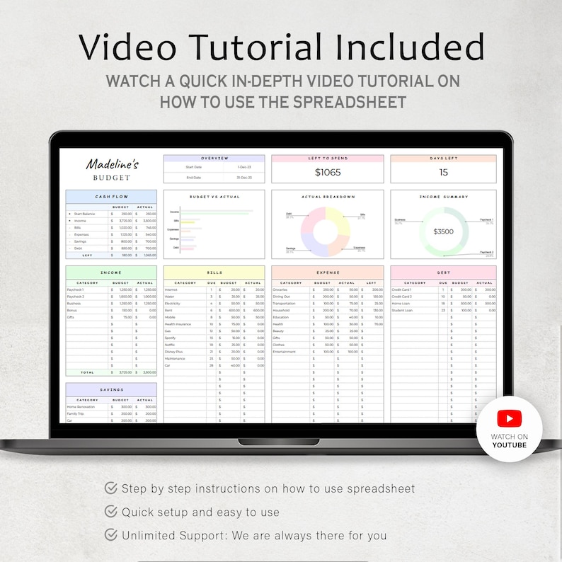 May include: A laptop screen displaying a budget spreadsheet with colorful tabs for cash flow, income, bills, expenses, and debt. The spreadsheet includes charts and graphs to visualize financial data. The text "Madeline's Budget" is at the top of the spreadsheet. The text "Video Tutorial Included" is at the top of the screen. The text "Watch a quick in-depth video tutorial on how to use the spreadsheet" is below the title. The text "Watch on YouTube" is in a red circle with a play button icon.