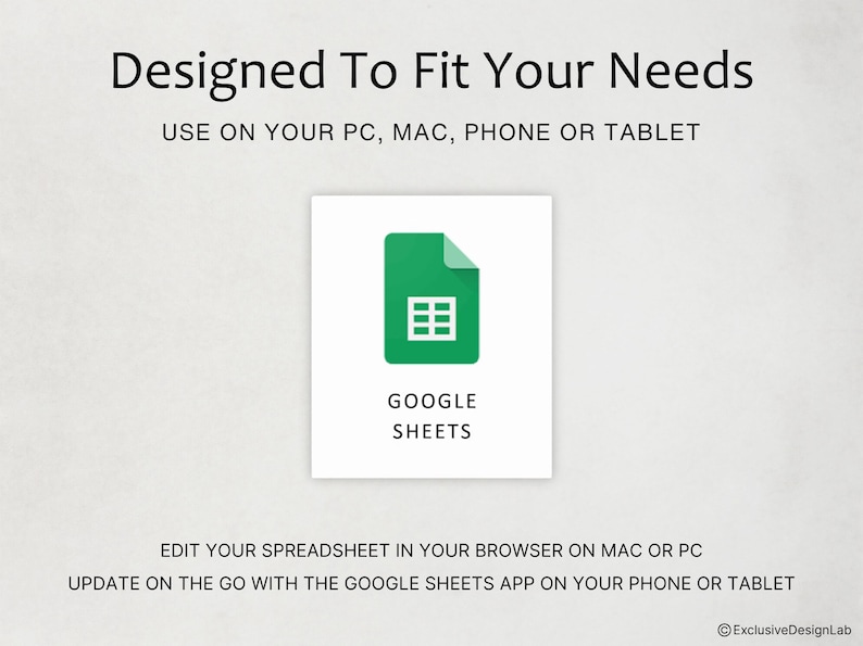 May include: A digital graphic featuring the green Google Sheets logo centered on a white square. Text reads: Designed To Fit Your Needs, USE ON YOUR PC, MAC, PHONE OR TABLET, EDIT YOUR SPREADSHEET IN YOUR BROWSER ON MAC OR PC, and ExclusiveDesignLab.