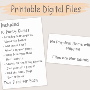 May include: Printable digital files for 10 party games, including Birthday Scattergories, Would You Rather, Who Knows Best, What's on Your Phone, Selfie Scavenger Hunt, Most Likely To, Wishes for the Birthday Honoree, Give Yourself a Point If, Find the Guest Bingo, and Ever or Never. Two sizes for each game are included. No physical items will be shipped. Files are not editable.