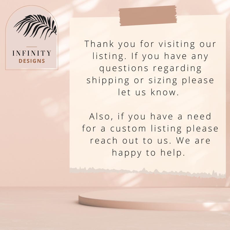 May include: A light pink background with a white note that says "Thank you for visiting our listing. If you have any questions regarding shipping or sizing please let us know. Also, if you have a need for a custom listing please reach out to us. We are happy to help."
