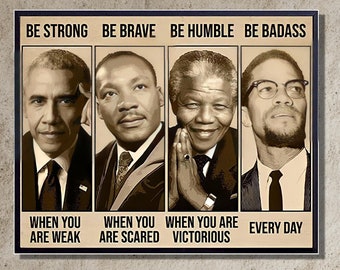 May include: A motivational poster featuring four black and white portraits of influential men. The text reads "Be Strong Be Brave Be Humble Be Badass" and "When you are weak, when you are scared, when you are victorious, every day".