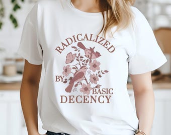 Radicalized by Basic Decency T-Shirt, Feminist Graphic Tee, Social Justice Shirt, Activist Gift, Equality T-Shirt, Liberal Clothing