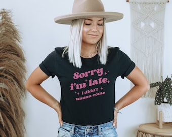Sorry I'm late I didn't want to come, Funny Shirt, Anti Social, Sassy Shirt, Sarcastic, Gift for Her