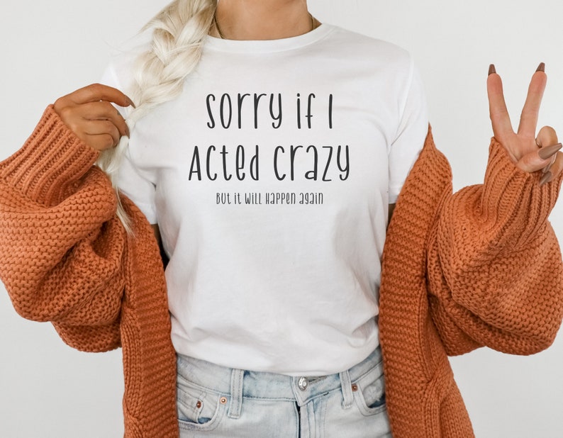Sorry If I Acted Crazy, Funny Shirt, Crazy Shirt, I Will Do It Again, Fun T Shirt image 1