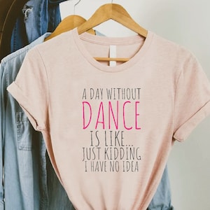 Funny Dance Shirt,Dancer Gift,A Day Without Dance Is Like Just Kidding Shirt,Womens Dancer T-Shirt,Dancing Gift,Dancer Girl Tee,Dance Lover