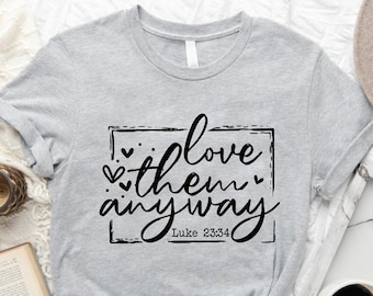 Bible Verse Shirt,Valentines Day Shirt For Christian,Womens Religious Shirt,Love Them Anyway Luke 23:34,Faith Shirts,Jesus Christ T-Shirt