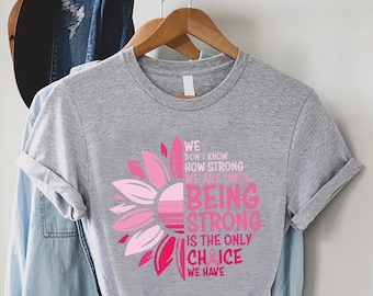 Breast Cancer Warrior Shirt,Breast Cancer Survivor Gift,We Don't Know How Strong We Are Until Being Strong Is The Only Choice We Have Shirt