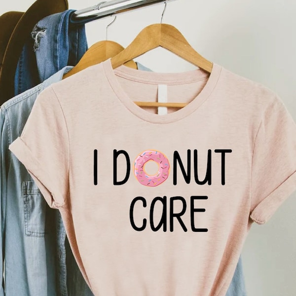 I Donut Care Shirt,Donut Lover Shirt,Funny Women Shirt,I Donut Care Graphic Tee,Funny Donut Shirt,Donut Party,Sarcastic Shirt,Love Donuts