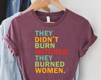 They Didn't Burn Witches They Burned Women Shirt,Feminist Tee,Liberal Tshirt,Salem Witch Shirt,Bury The Patriarchy,Women's Rights Vote Gift