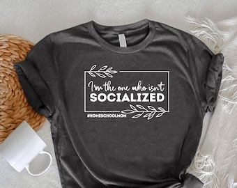 I'm the One Who Isn't Socialized Shirt,Mother Gift,Homeschool Mom Tee,Mom Life Shirt,Ironic Mom TShirt,Gag Mom Gift,Pun Mom Tee,Women Shirt