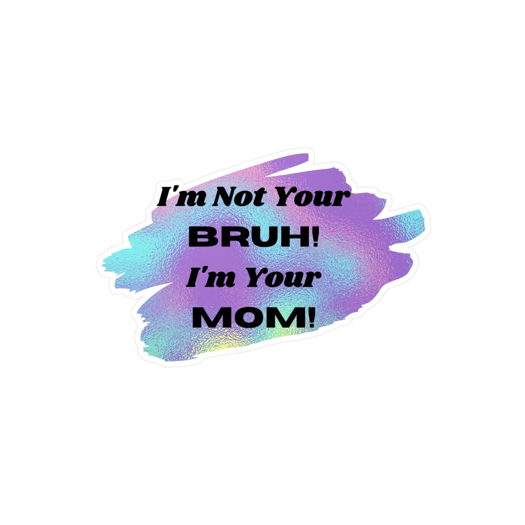 i-m-not-your-bruh-i-m-your-mom-kiss-cut-vinyl-decals-i-funny-stickers