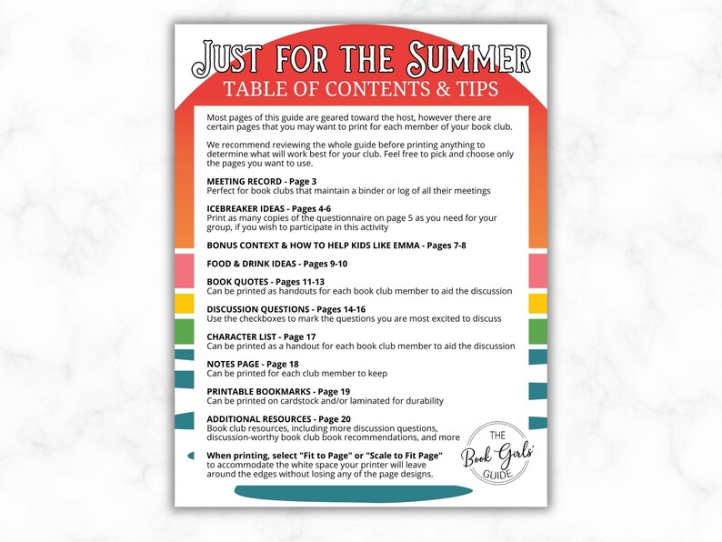 May include: A colorful guide for book clubs with the title "Just for the Summer" and a table of contents and tips for book club meetings. The guide includes sections for meeting records, icebreaker ideas, food and drink ideas, book quotes, discussion questions, character lists, notes pages, printable bookmarks, and additional resources. The guide is designed to help book clubs plan and organize their meetings.