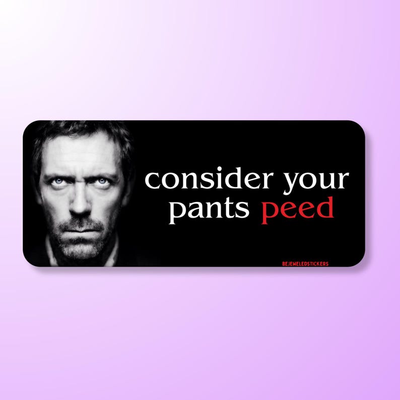 Funny “consider your pants peed” meme with House TV character, available as sticker, bumper sticker, magnet, and bumper magnet. Waterproof vinyl decal for cars, laptops, water bottles, and gag gifts.