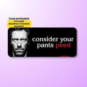 Consider Your Pants Peed | Funny House TV Meme Sticker, Waterproof Vinyl Car Bumper Sticker, Magnet & Bumper Magnet | Gen Z Gag Gift