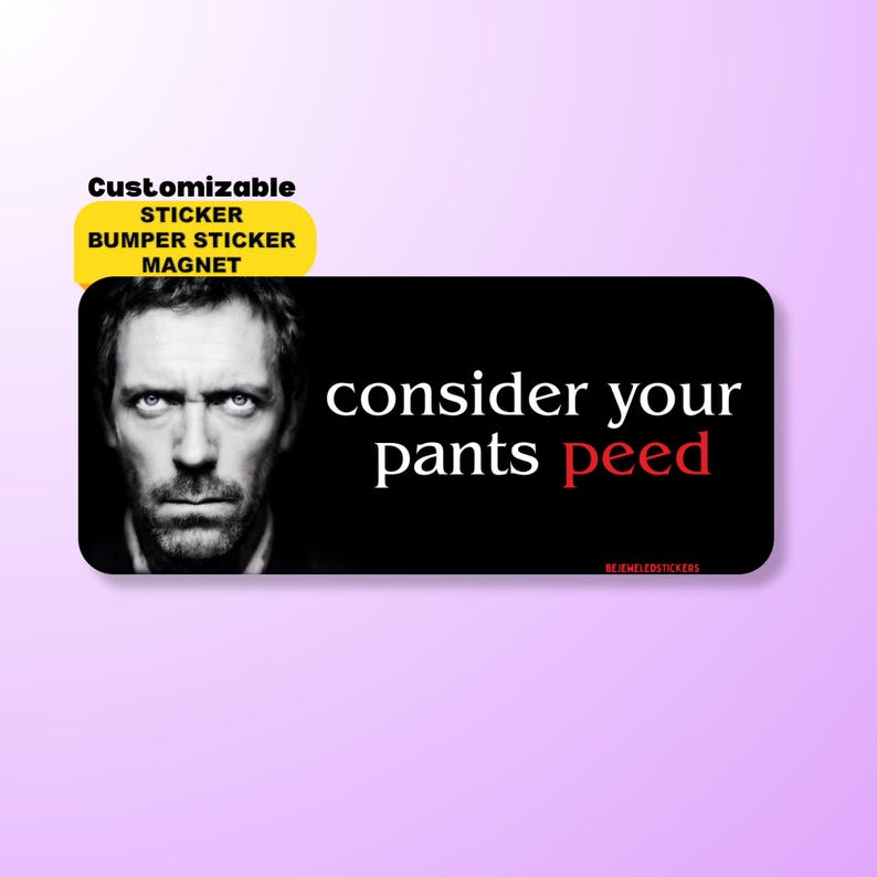 Funny “consider your pants peed” meme with House TV character, available as sticker, bumper sticker, magnet, and bumper magnet. Waterproof vinyl decal for cars, laptops, water bottles, and gag gifts.