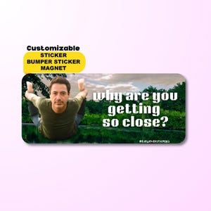 Why Are You Getting So Close? | Funny Customizable Meme Sticker, Gen Z Humor Bumper Sticker, Unhinged Bumper Sticker & Magnet | Waterproof