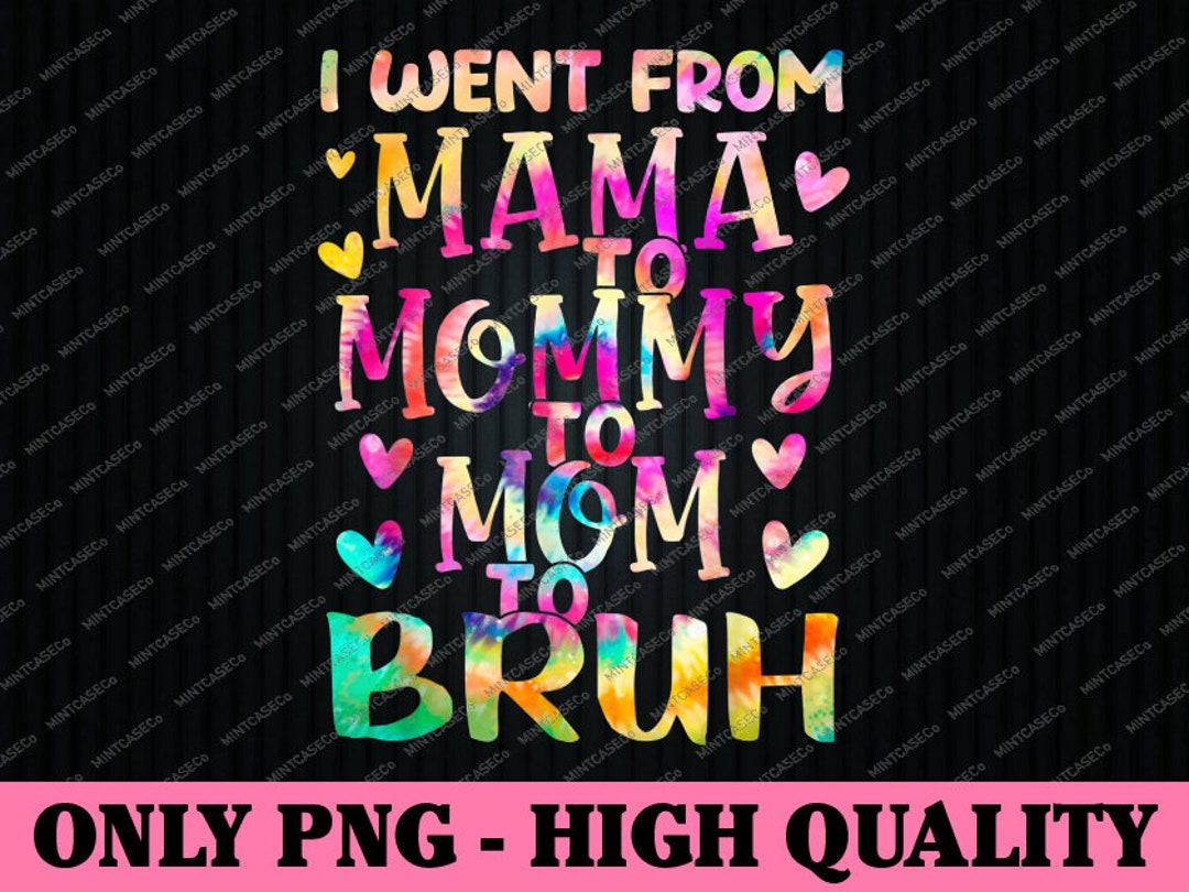 Tie Dye I Went From Mama to Mommy to Mom to Bruh Png, Mothers Day Png