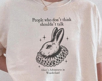 May include: A white t-shirt with a black and white illustration of a rabbit wearing a large collar. The text "People who don't think shouldn't talk" is above the rabbit and the text "Alice's Adventures in Wonderland" is below the rabbit.