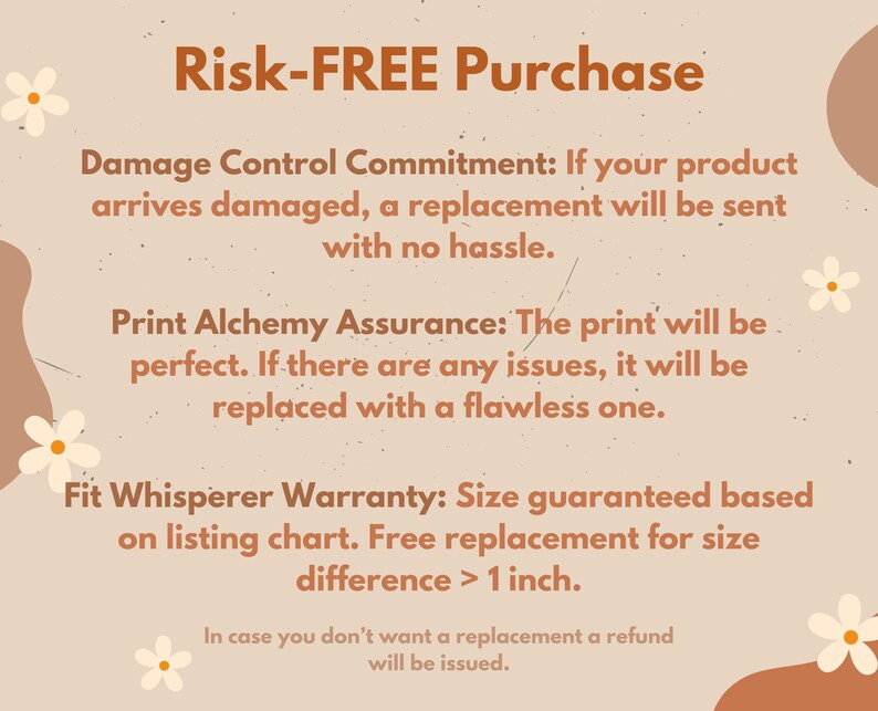 May include: A beige graphic with brown text stating "Risk-FREE Purchase". The text details a damage control commitment, print assurance, and a fit whisperer warranty. White daisy illustrations and brown shapes decorate the background.