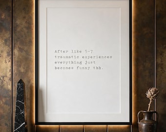 After like 5-7 traumatic experiences everything just becomes funny tbh, dark humour print, editorial wall art.
