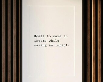 Goal: to make an income while making an impact, entrepreneur print, editorial wall art