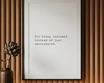 Try being informed instead of just opinionated, critical thinking print, editorial wall art