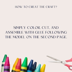 May include: A set of colorful crayons and a pair of pink handled scissors on a white background. The text "HOW TO CREAT THE CRAFT?" is at the top of the image. The text "SIMPLY COLOR, CUT. AND ASSEMBLE WITH GLUE FOLLOWING THE MODEL ON THE SECOND PAGE." is in the middle of the image.
